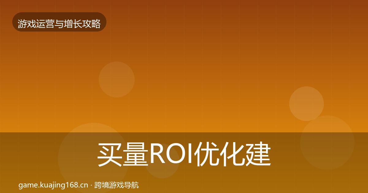 买量ROI优化建议要点梳理·第1502篇