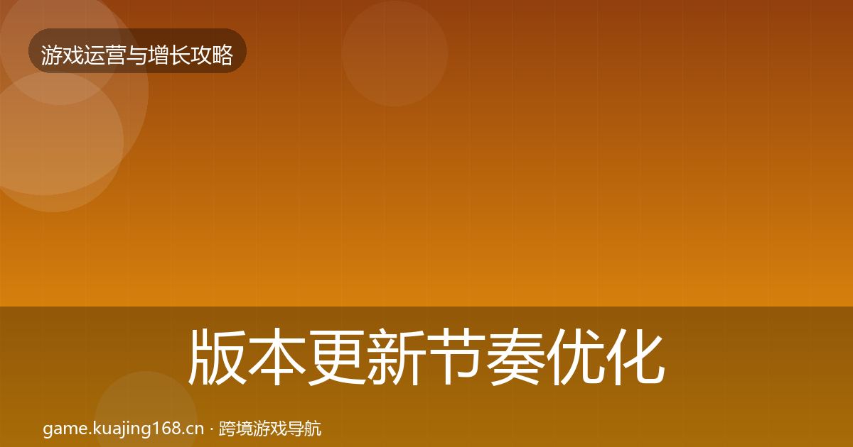 版本更新节奏优化建议全攻略·第1503篇