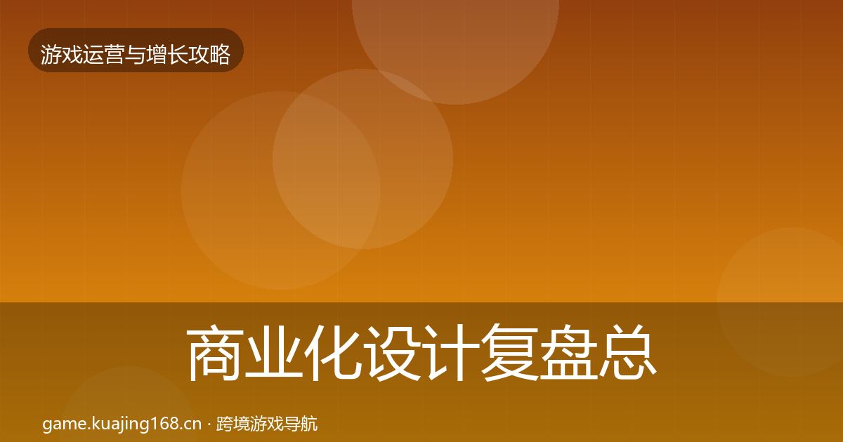 商业化设计复盘总结全攻略·第1509篇