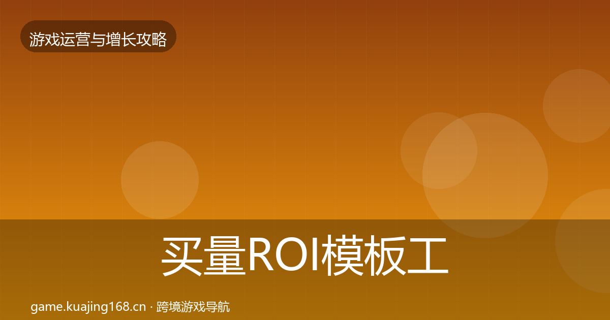 买量ROI模板工具要点梳理·第1512篇
