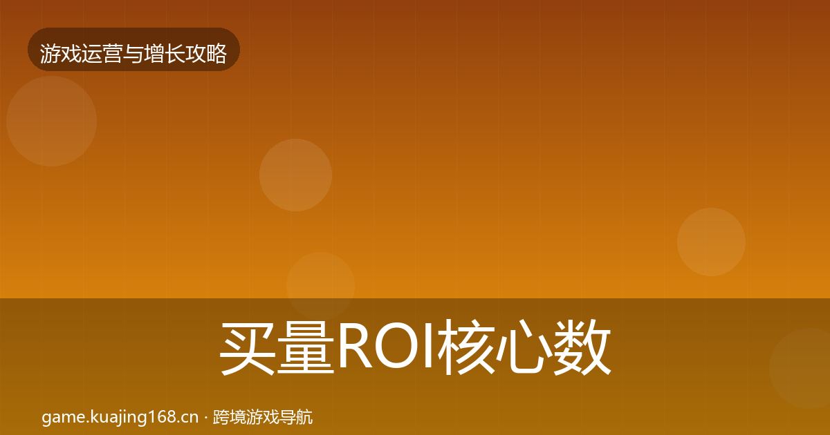 买量ROI核心数据指标要点梳理·第1517篇