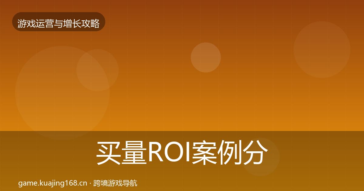 买量ROI案例分析要点梳理·第1532篇