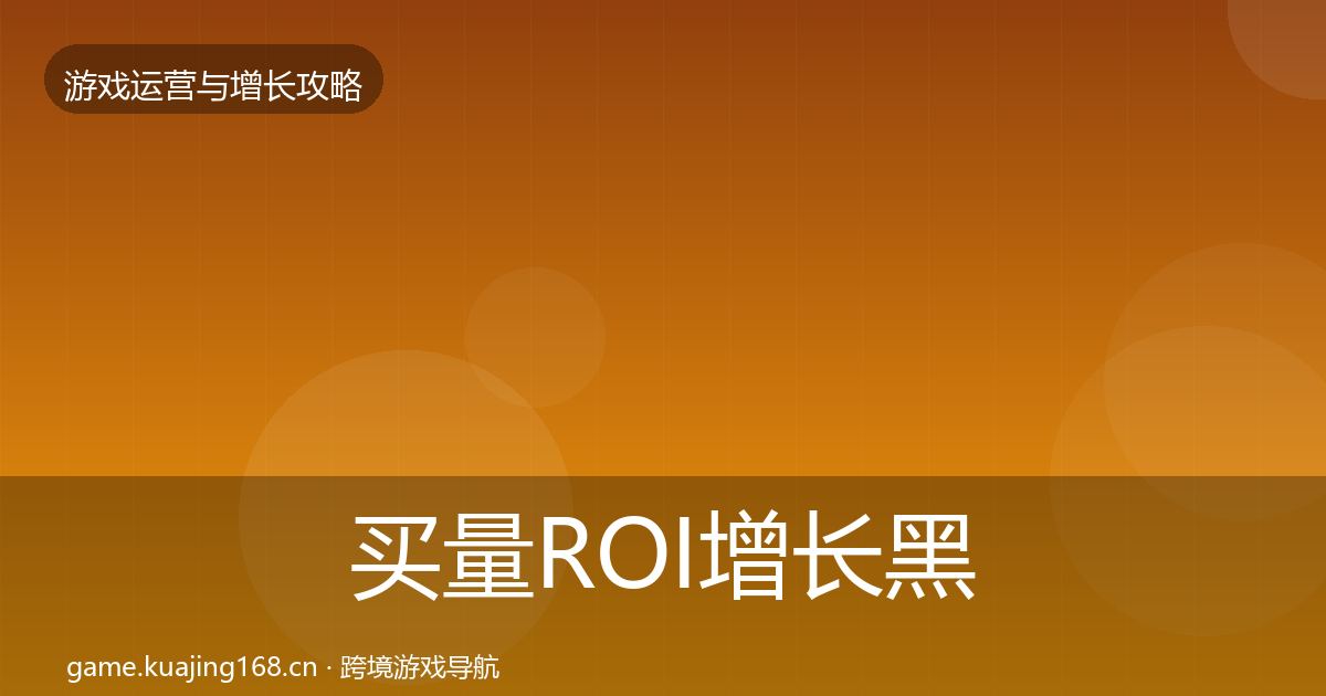 买量ROI增长黑客技巧要点梳理·第1537篇