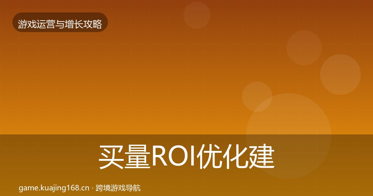 买量ROI优化建议要点梳理·第1542篇
