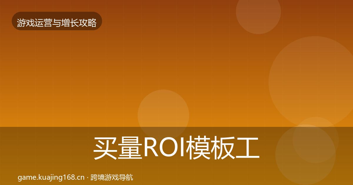 买量ROI模板工具要点梳理·第1552篇