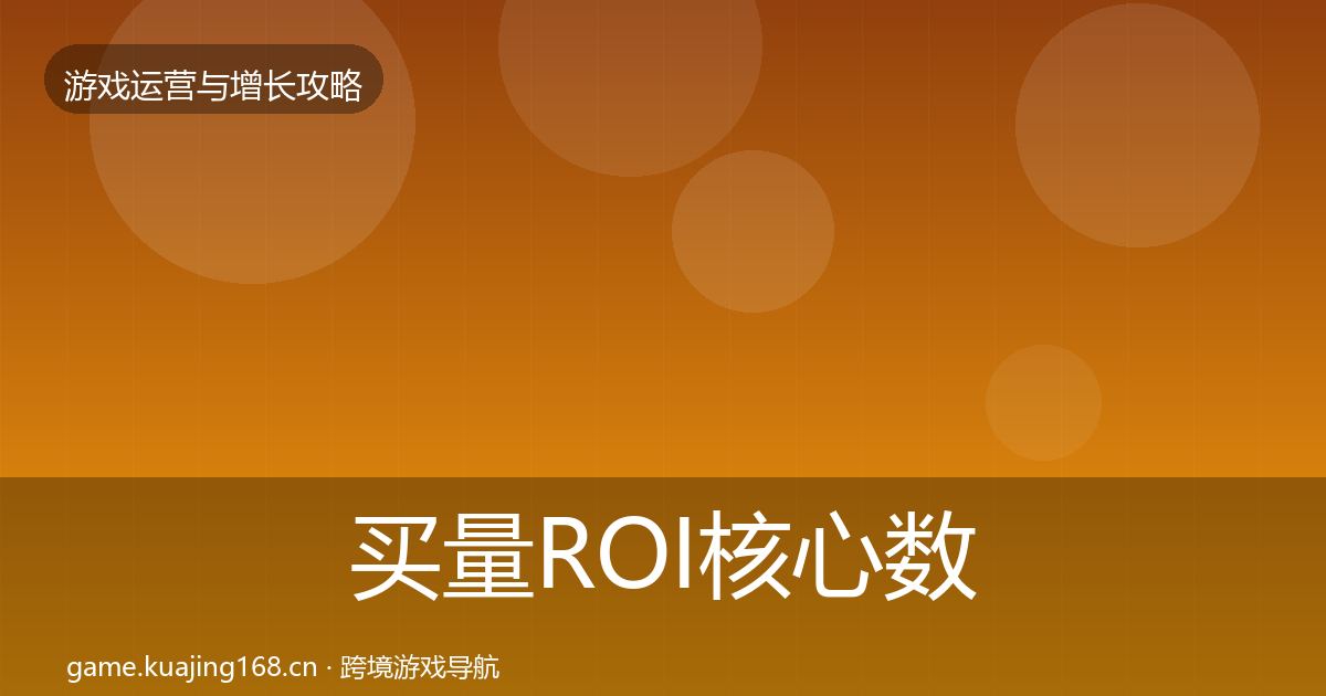 买量ROI核心数据指标要点梳理·第1557篇