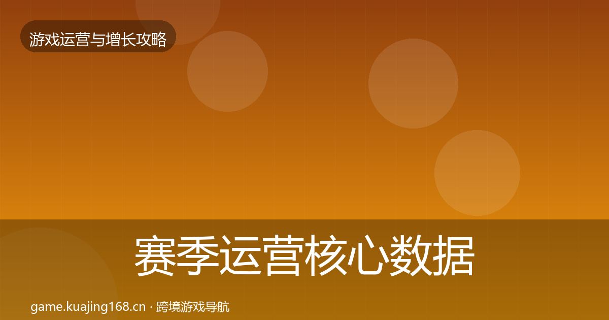赛季运营核心数据指标实践指南·第1560篇