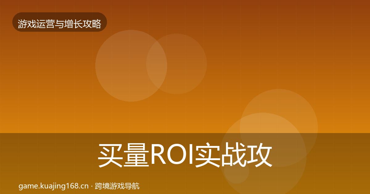 买量ROI实战攻略要点梳理·第1562篇