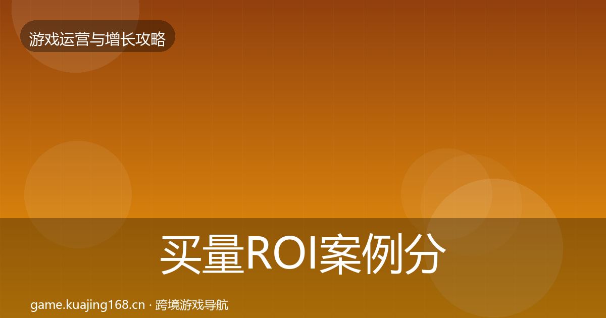 买量ROI案例分析要点梳理·第1572篇