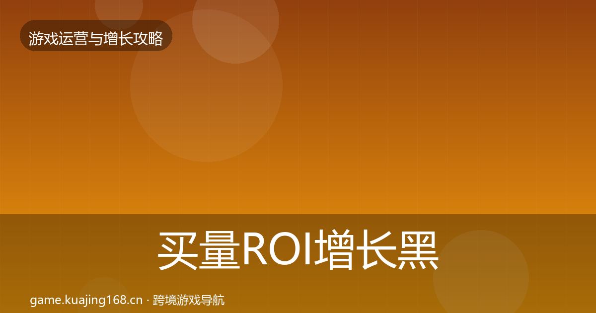 买量ROI增长黑客技巧要点梳理·第1577篇