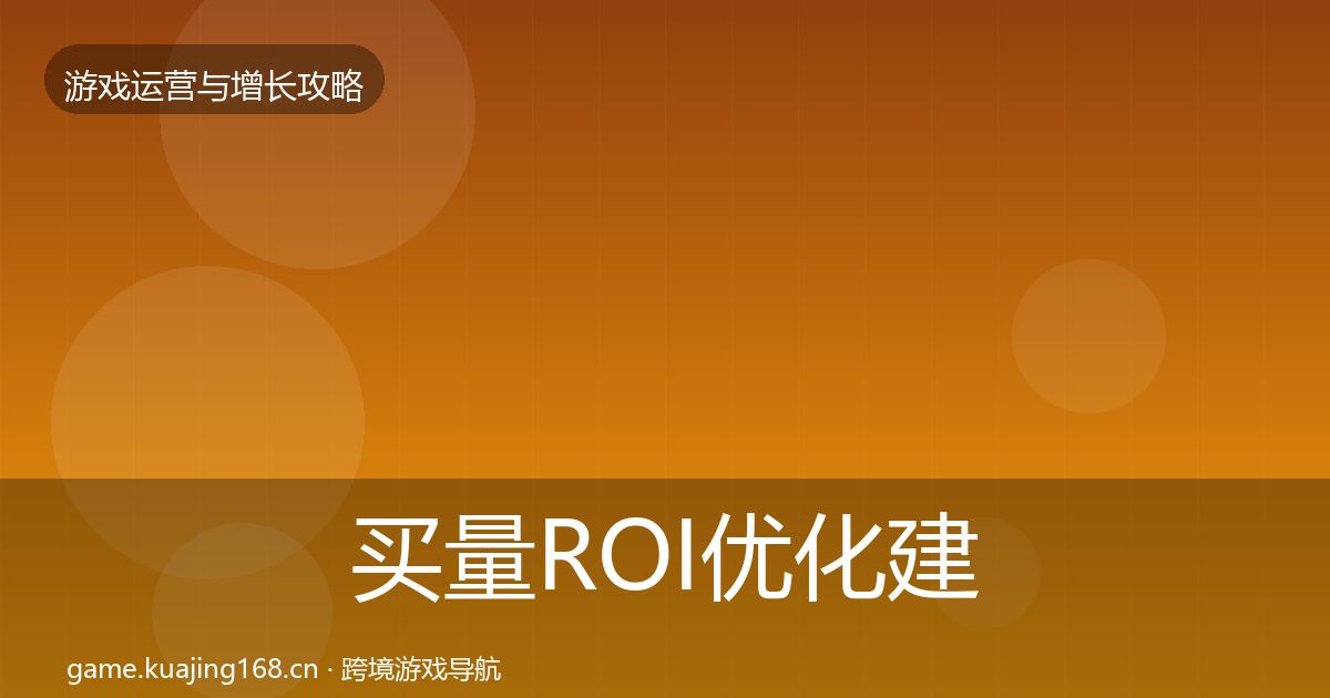 买量ROI优化建议要点梳理·第1582篇