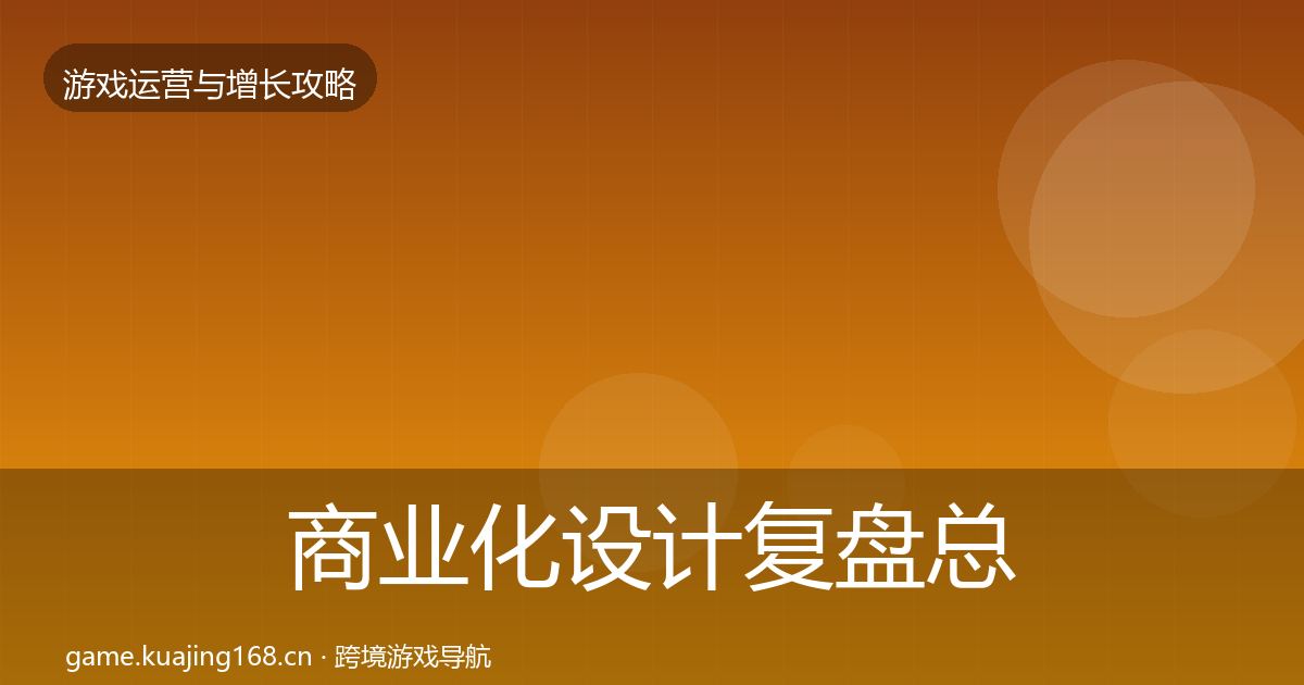商业化设计复盘总结全攻略·第1589篇