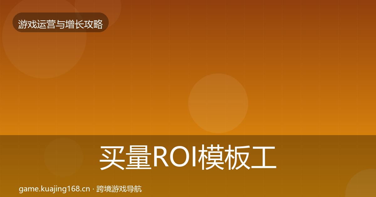 买量ROI模板工具要点梳理·第1592篇