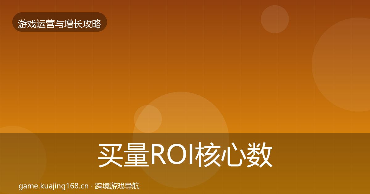 买量ROI核心数据指标要点梳理·第1597篇