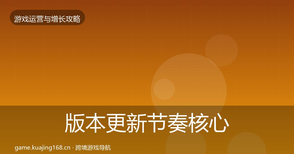 版本更新节奏核心数据指标全攻略·第1598篇