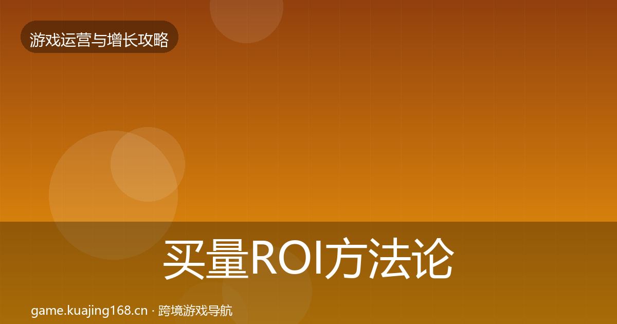 买量ROI方法论拆解要点梳理·第1607篇