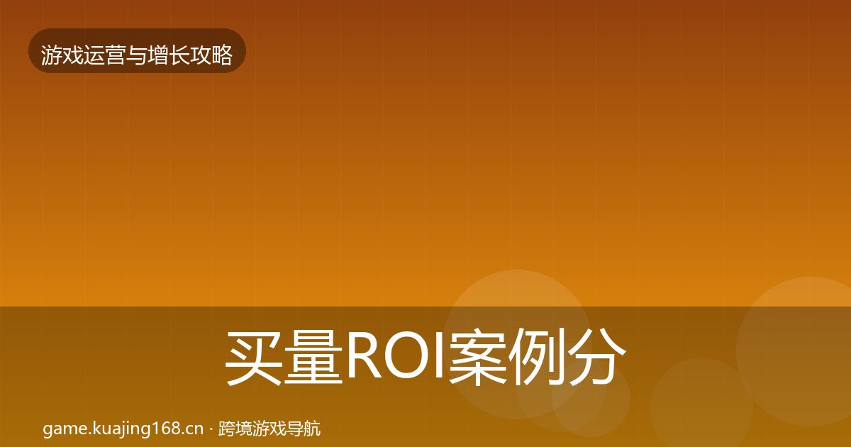 买量ROI案例分析要点梳理·第1612篇