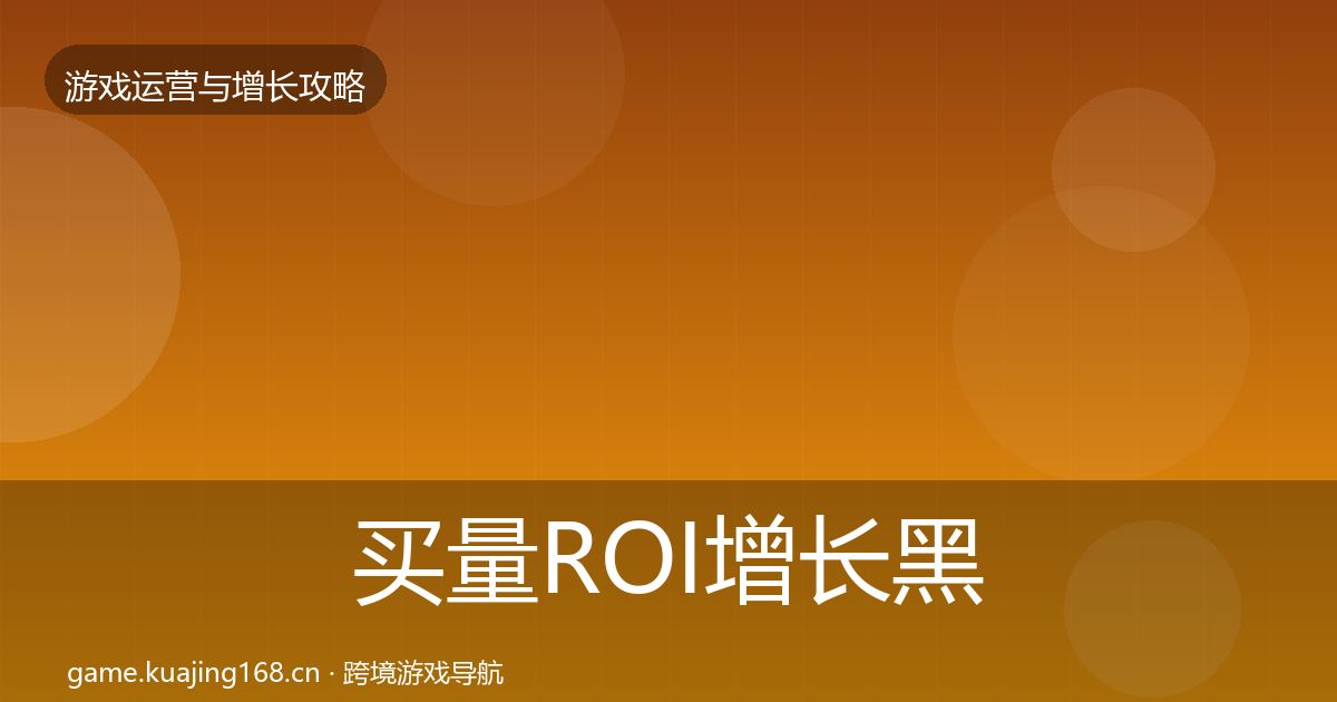买量ROI增长黑客技巧要点梳理·第1617篇