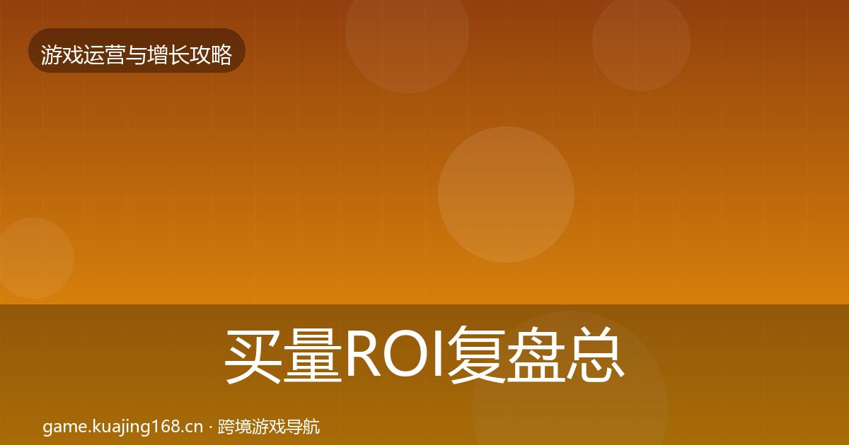 买量ROI复盘总结要点梳理·第1627篇