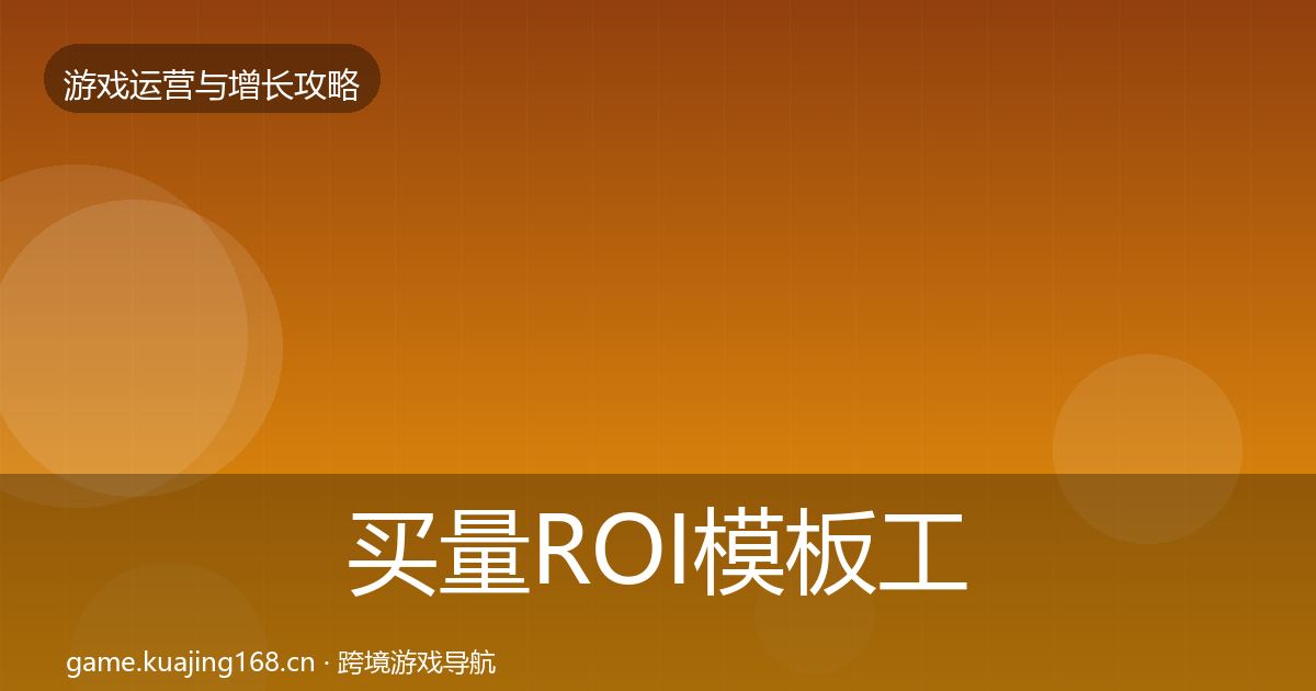 买量ROI模板工具要点梳理·第1632篇