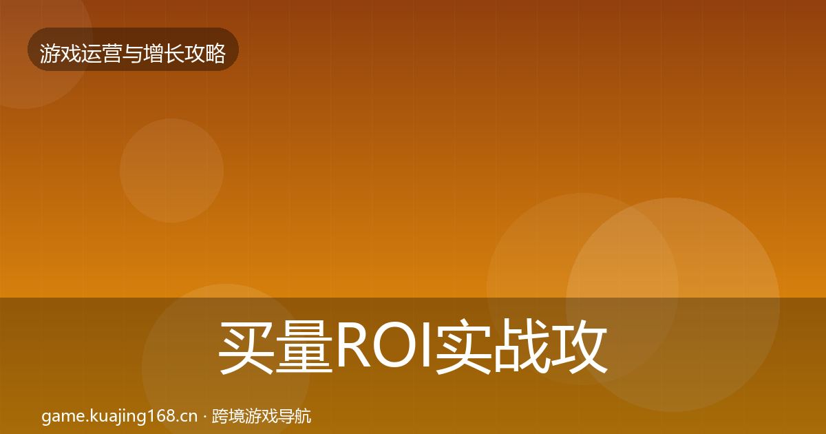 买量ROI实战攻略要点梳理·第1642篇