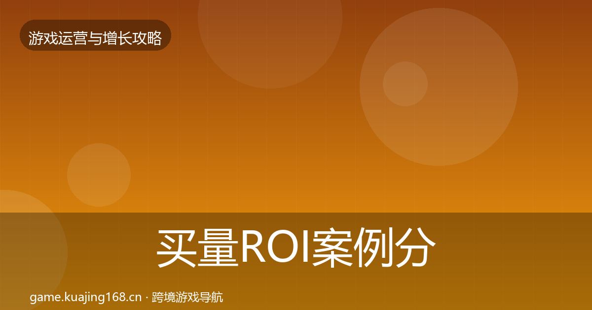 买量ROI案例分析要点梳理·第1652篇