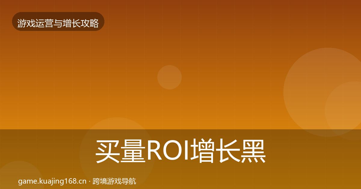 买量ROI增长黑客技巧要点梳理·第1657篇