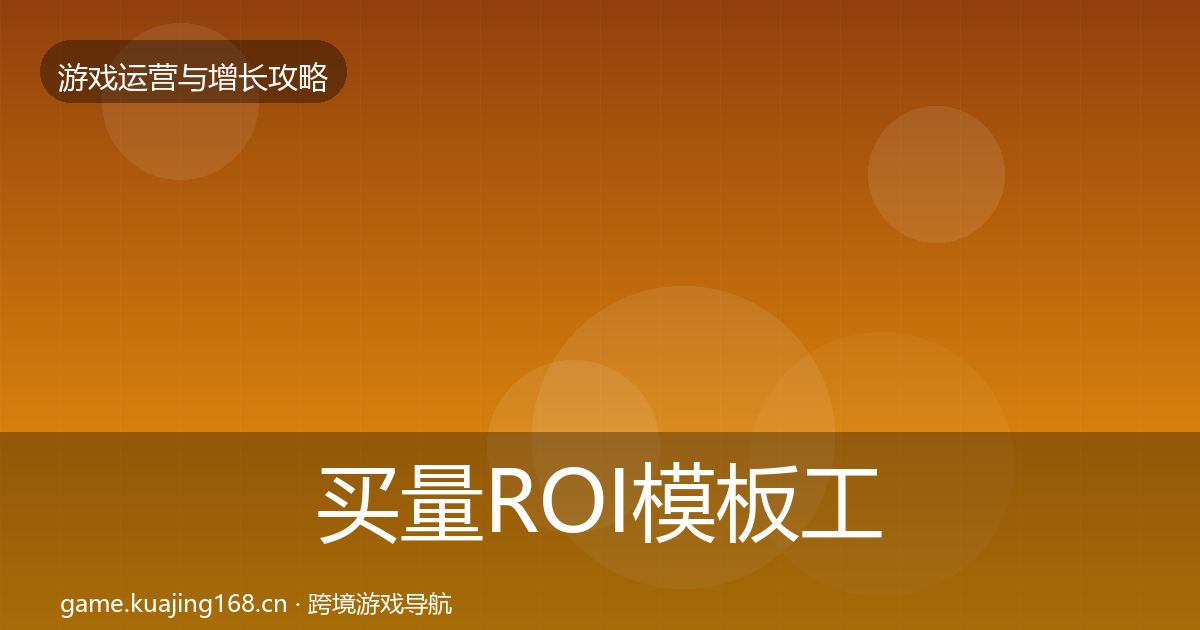 买量ROI模板工具要点梳理·第1672篇