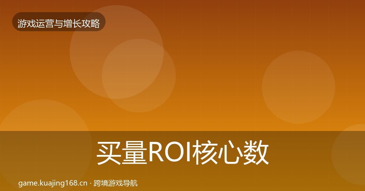 买量ROI核心数据指标要点梳理·第1677篇