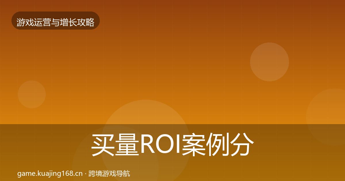 买量ROI案例分析要点梳理·第1692篇
