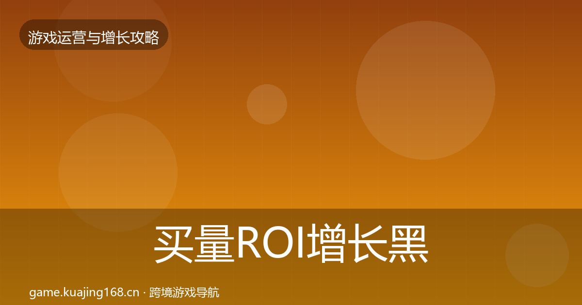 买量ROI增长黑客技巧要点梳理·第1697篇