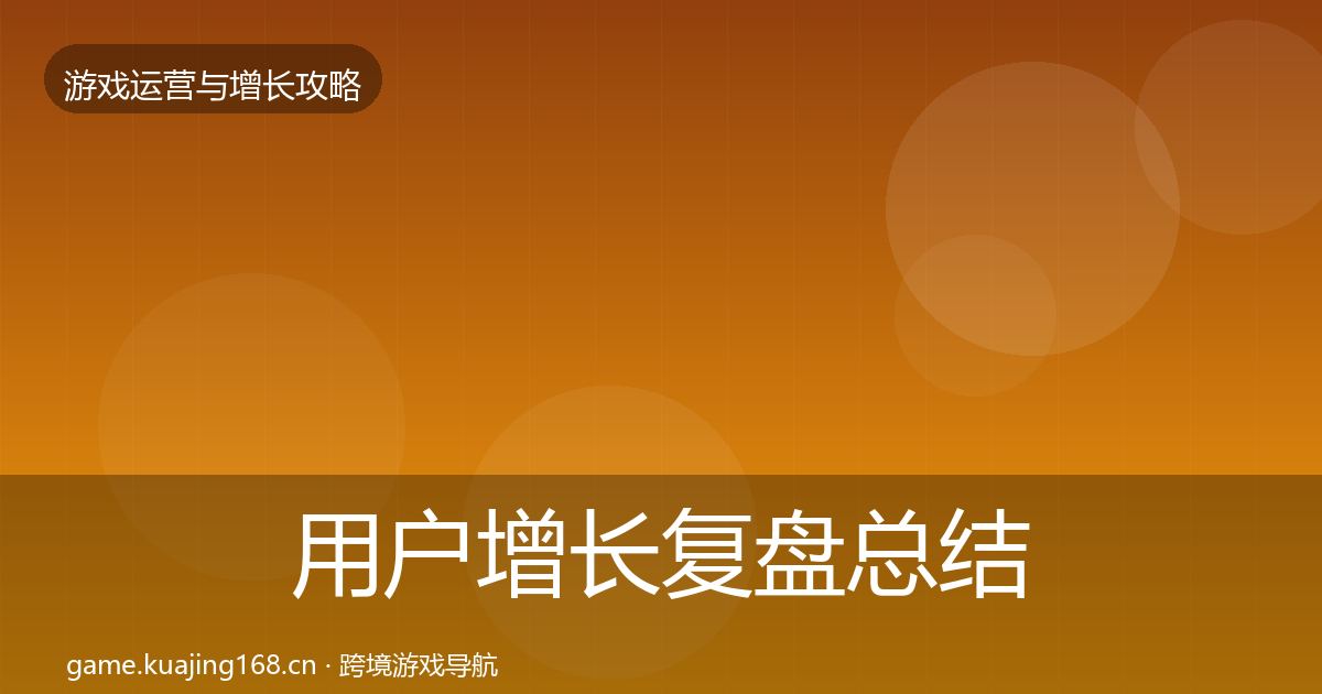用户增长复盘总结全攻略·第1706篇