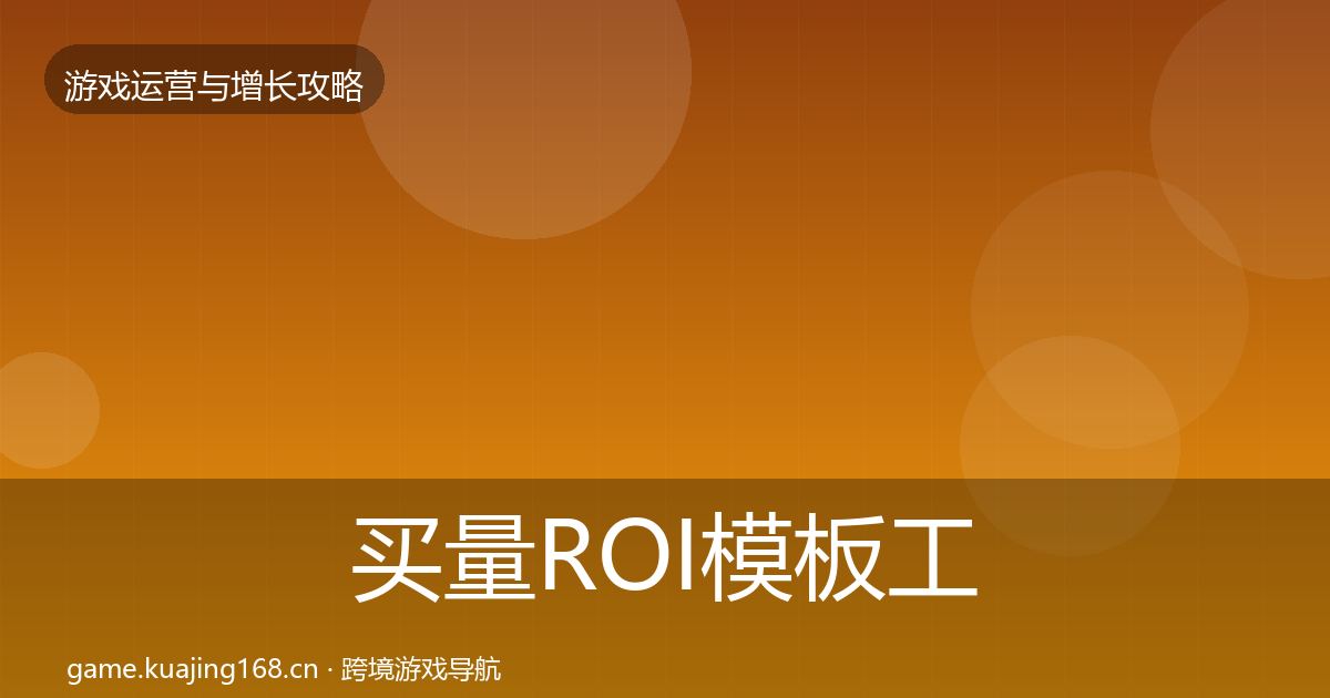 买量ROI模板工具要点梳理·第1712篇