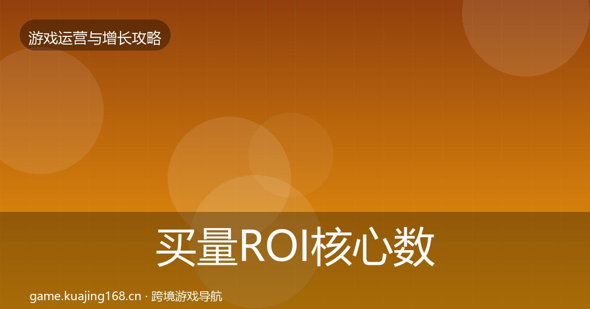 买量ROI核心数据指标要点梳理·第1717篇