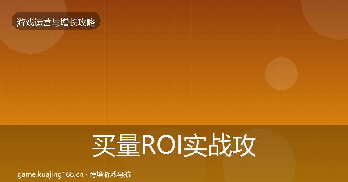 买量ROI实战攻略要点梳理·第1722篇