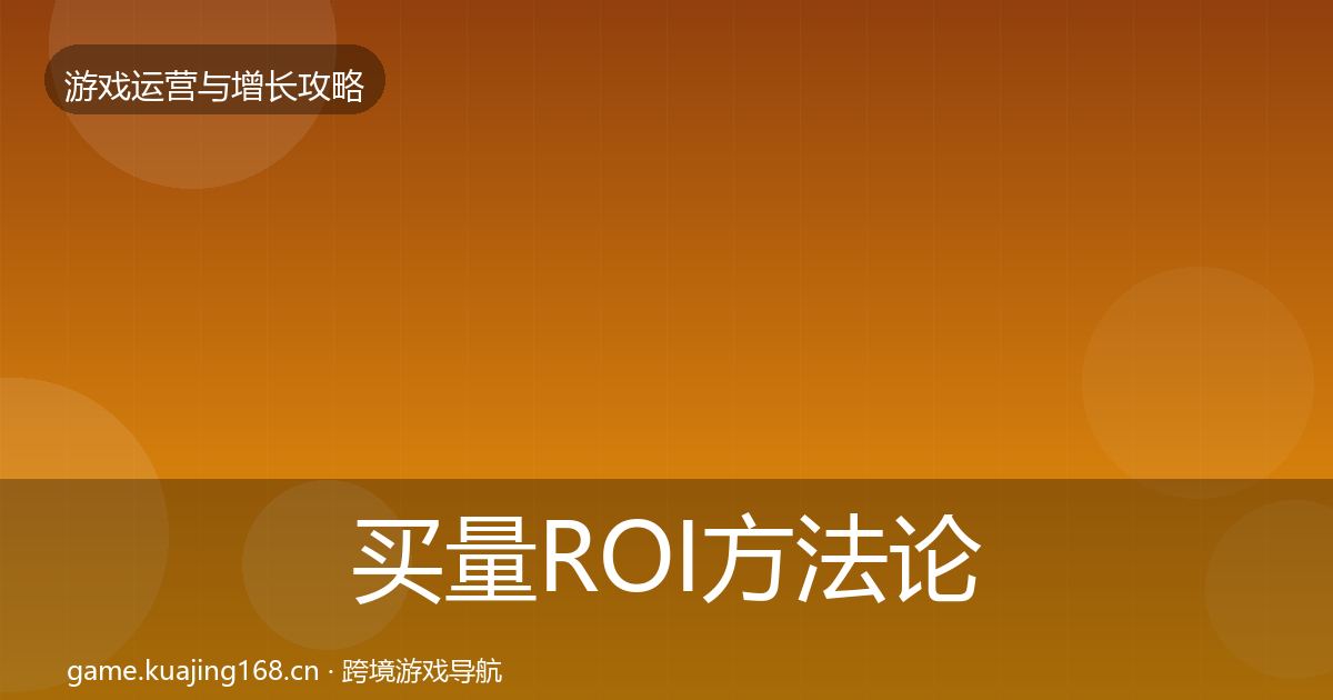 买量ROI方法论拆解要点梳理·第1727篇