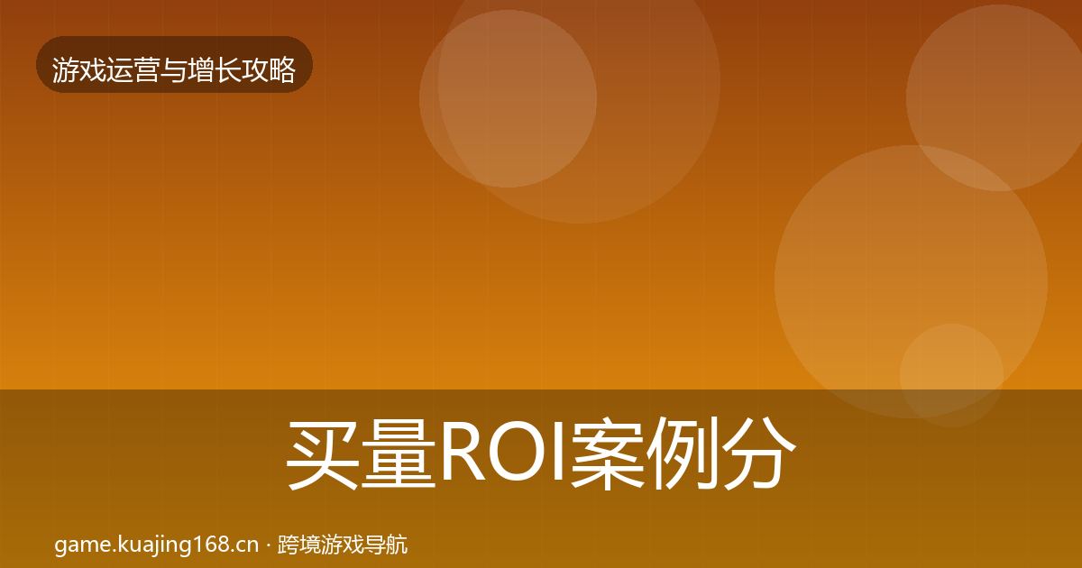 买量ROI案例分析要点梳理·第1732篇