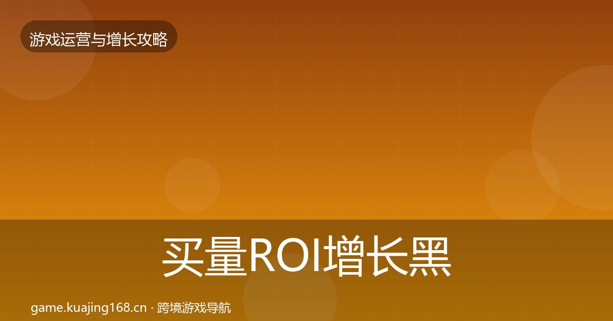 买量ROI增长黑客技巧要点梳理·第1737篇