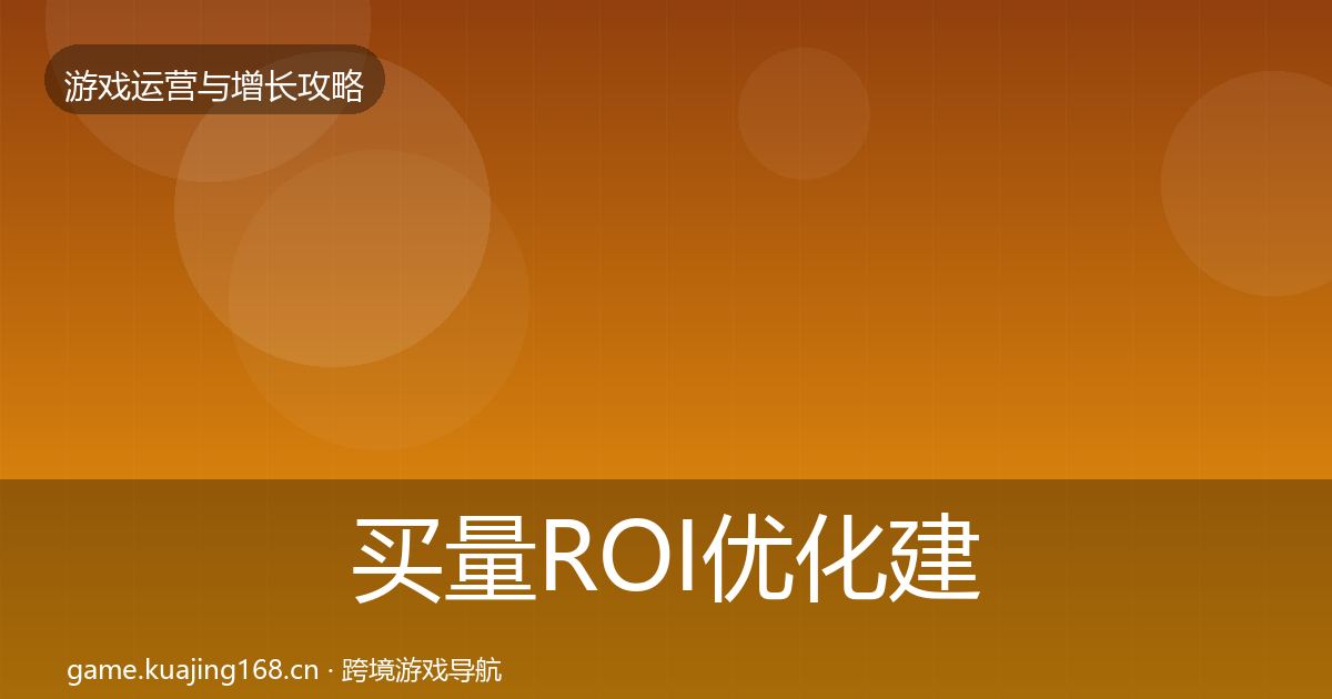 买量ROI优化建议要点梳理·第1742篇
