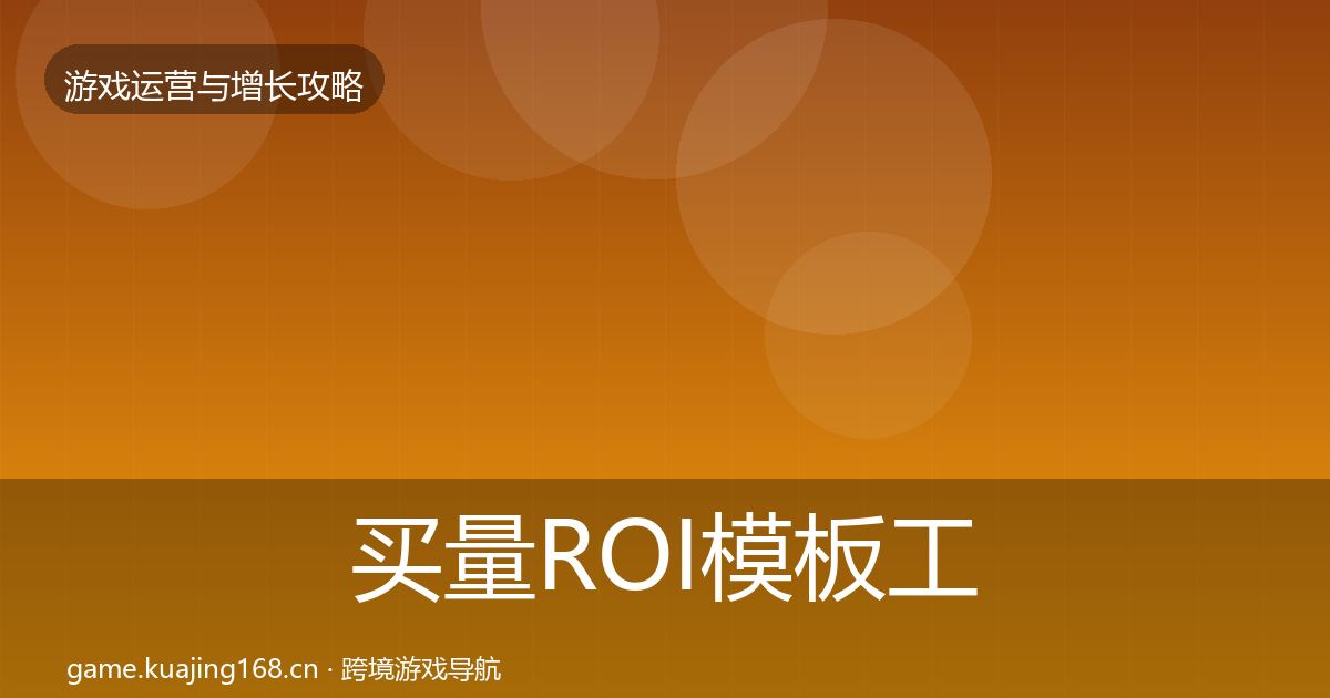 买量ROI模板工具要点梳理·第1752篇
