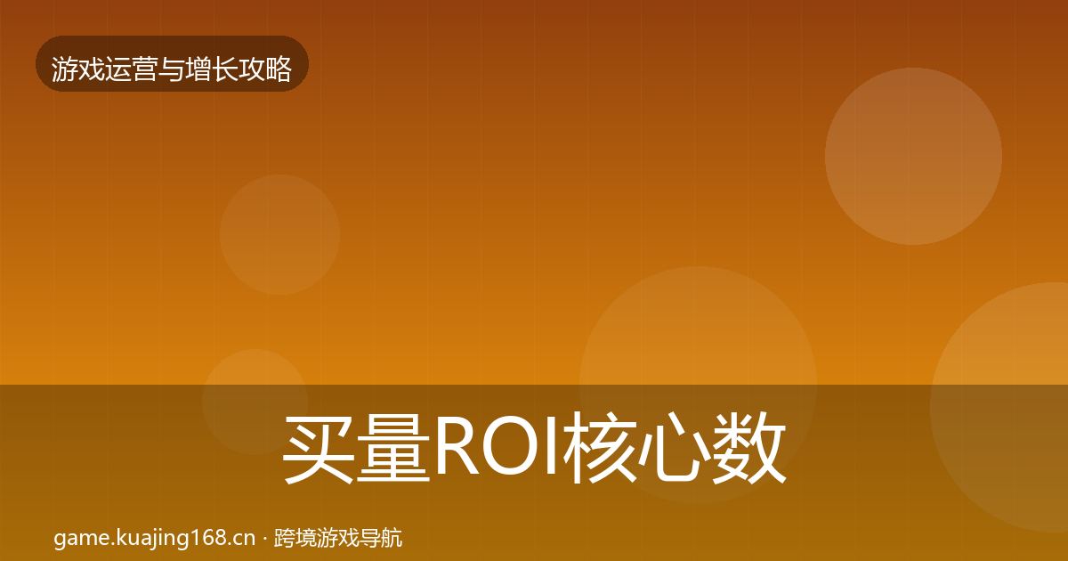 买量ROI核心数据指标要点梳理·第1757篇