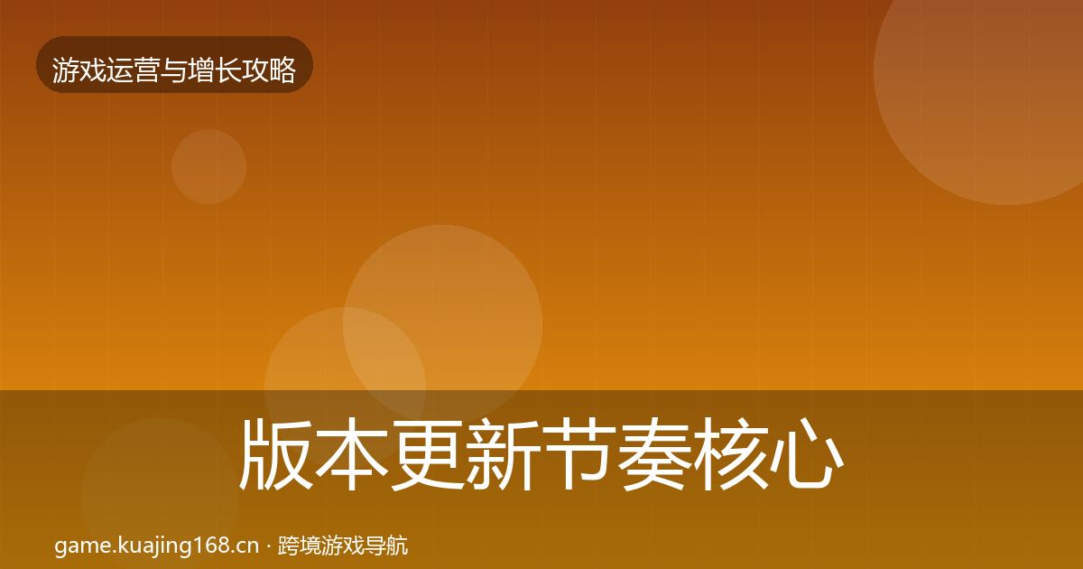 版本更新节奏核心数据指标全攻略·第1758篇