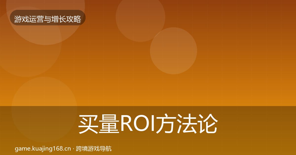 买量ROI方法论拆解要点梳理·第1767篇