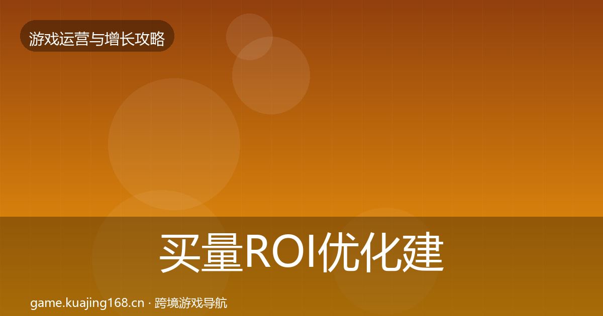 买量ROI优化建议要点梳理·第1782篇
