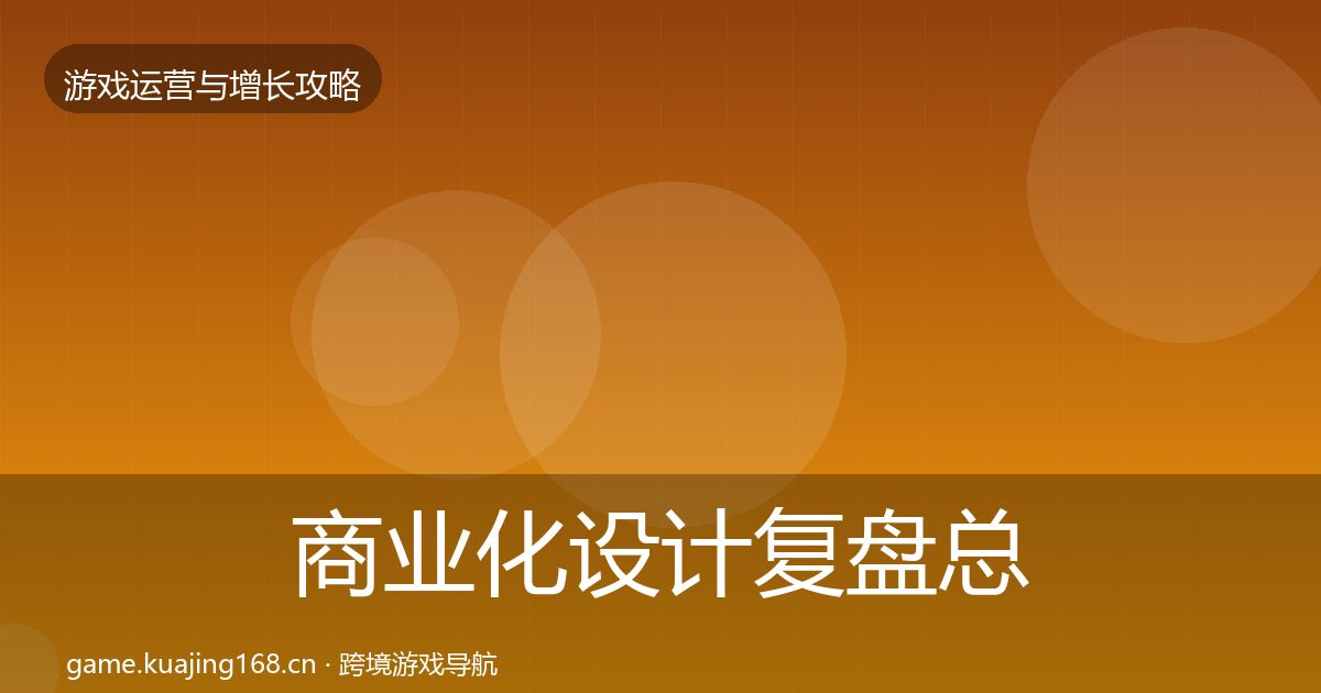 商业化设计复盘总结全攻略·第1789篇
