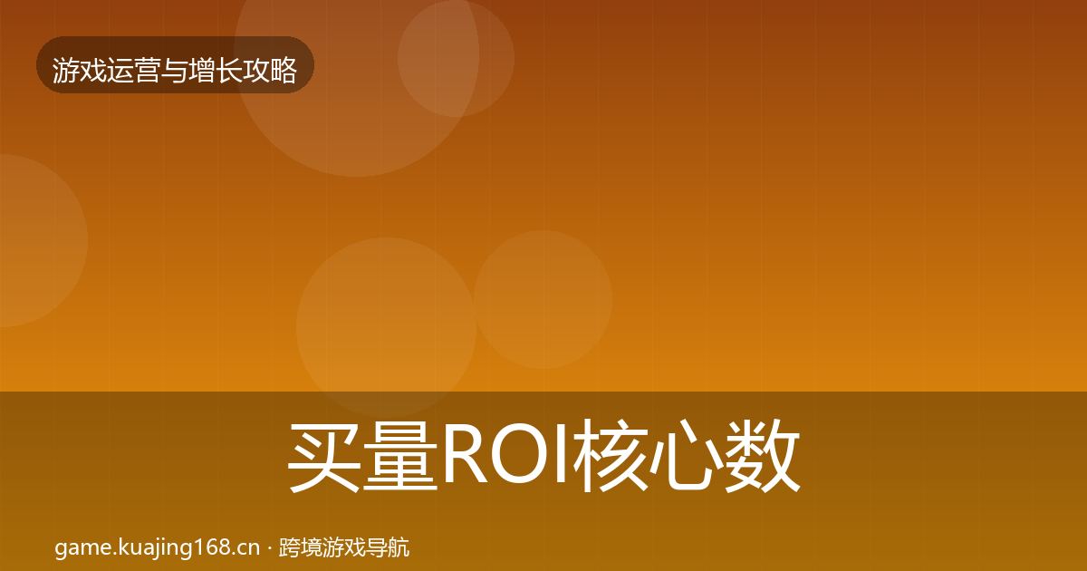 买量ROI核心数据指标要点梳理·第1797篇