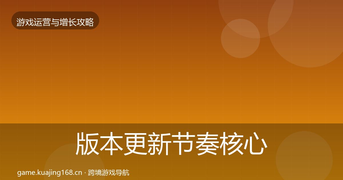 版本更新节奏核心数据指标全攻略·第1798篇