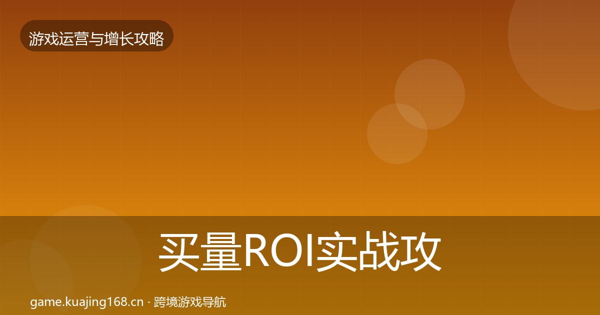 买量ROI实战攻略要点梳理·第1802篇