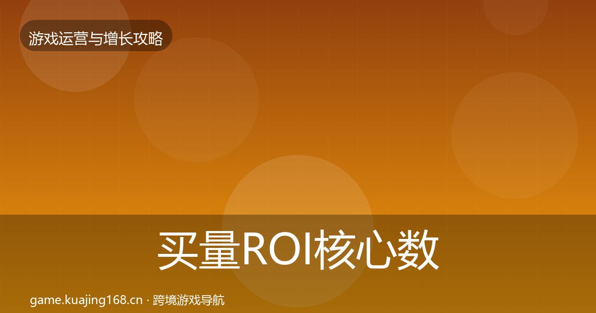 买量ROI核心数据指标要点梳理·第1837篇