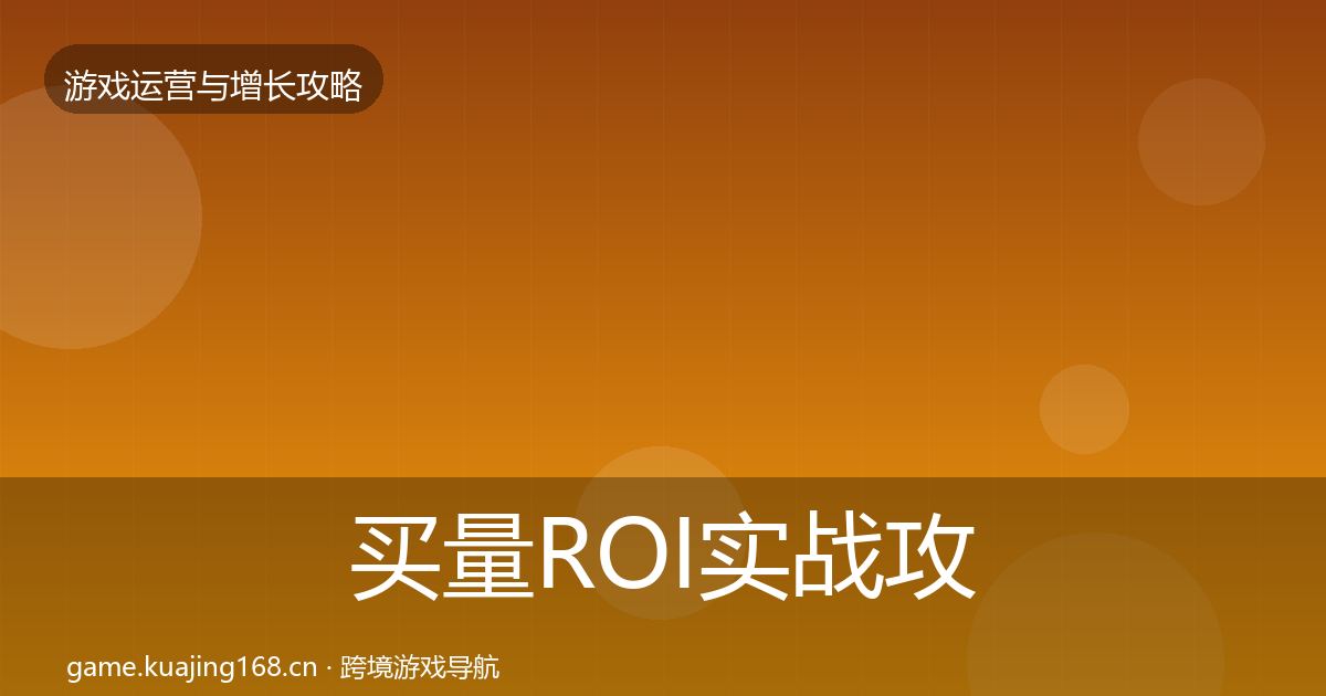买量ROI实战攻略要点梳理·第1842篇